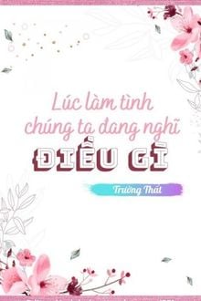 Lúc Làm Tình Chúng Ta Đang Nghĩ Điều Gì (1)